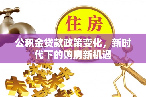洪泽公积金贷款政策变化，新时代下的购房新机遇