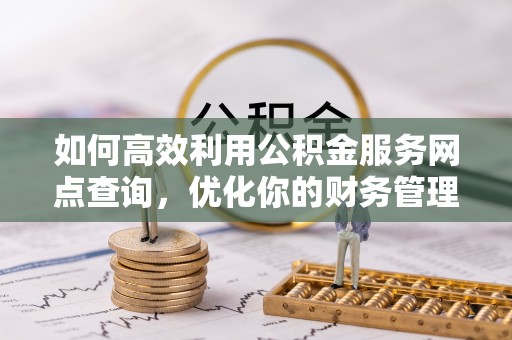 洪泽如何高效利用公积金服务网点查询，优化你的财务管理