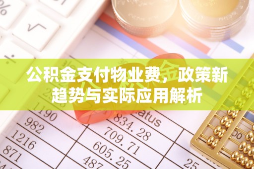 洪泽公积金支付物业费，政策新趋势与实际应用解析