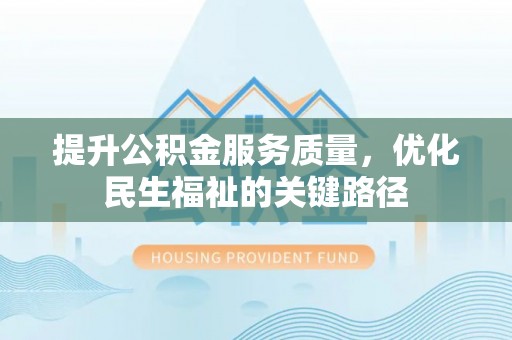 洪泽提升公积金服务质量，优化民生福祉的关键路径