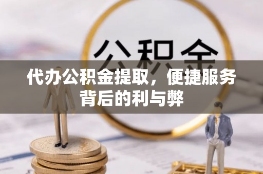 洪泽代办公积金提取，便捷服务背后的利与弊