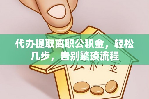 洪泽代办提取离职公积金，轻松几步，告别繁琐流程