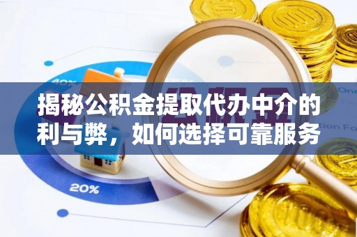 洪泽揭秘公积金提取代办中介的利与弊，如何选择可靠服务？