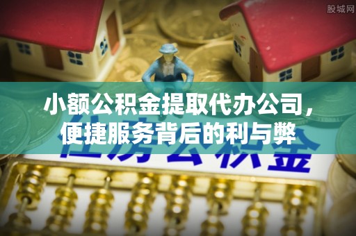 洪泽小额公积金提取代办公司，便捷服务背后的利与弊
