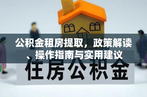 洪泽公积金租房提取，政策解读、操作指南与实用建议