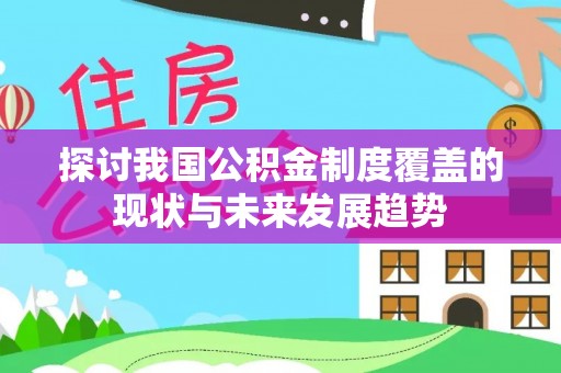 洪泽探讨我国公积金制度覆盖的现状与未来发展趋势