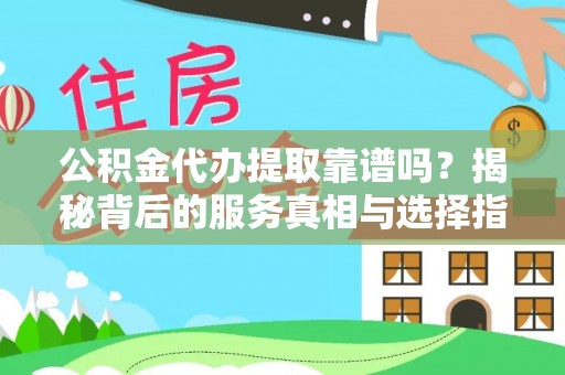 洪泽公积金代办提取靠谱吗？揭秘背后的服务真相与选择指南