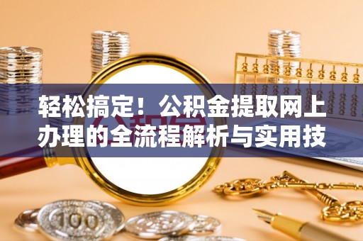 洪泽轻松搞定！公积金提取网上办理的全流程解析与实用技巧