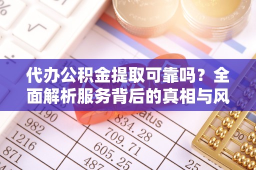 洪泽代办公积金提取可靠吗？全面解析服务背后的真相与风险