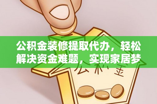 洪泽公积金装修提取代办，轻松解决资金难题，实现家居梦想
