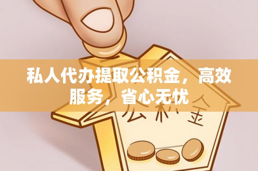 洪泽私人代办提取公积金，高效服务，省心无忧