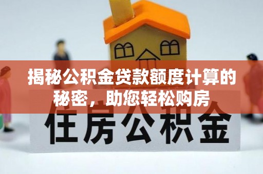洪泽揭秘公积金贷款额度计算的秘密，助您轻松购房