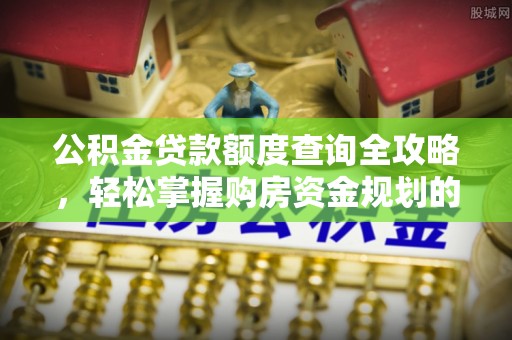 洪泽公积金贷款额度查询全攻略，轻松掌握购房资金规划的关键