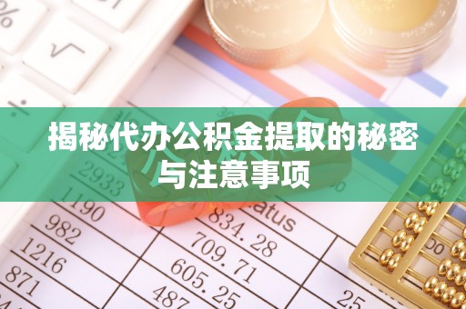 洪泽揭秘代办公积金提取的秘密与注意事项