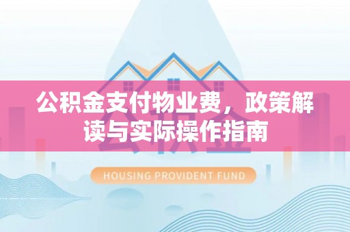 洪泽公积金支付物业费，政策解读与实际操作指南