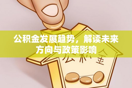 洪泽公积金发展趋势，解读未来方向与政策影响
