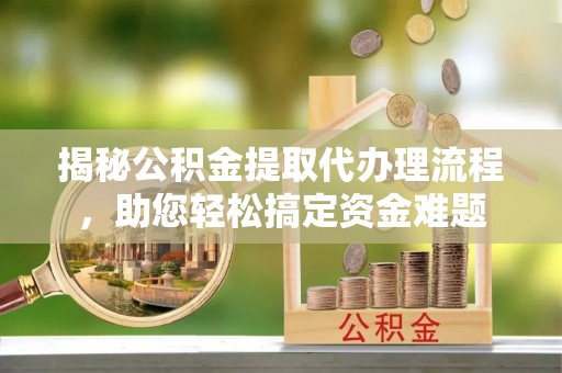 洪泽揭秘公积金提取代办理流程，助您轻松搞定资金难题