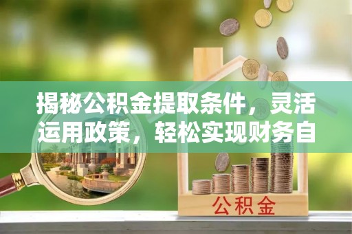 洪泽揭秘公积金提取条件，灵活运用政策，轻松实现财务自由