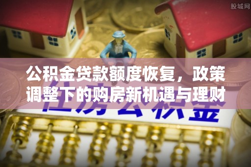 洪泽公积金贷款额度恢复，政策调整下的购房新机遇与理财规划