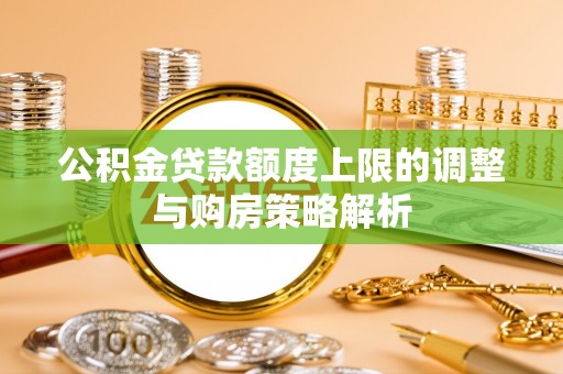 洪泽公积金贷款额度上限的调整与购房策略解析