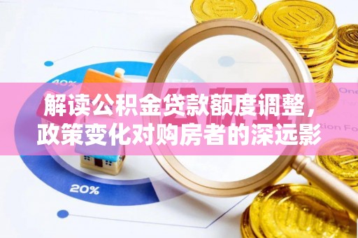 洪泽解读公积金贷款额度调整，政策变化对购房者的深远影响