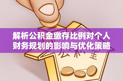 洪泽解析公积金缴存比例对个人财务规划的影响与优化策略