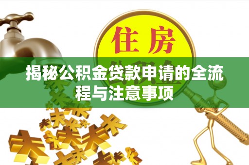 洪泽揭秘公积金贷款申请的全流程与注意事项