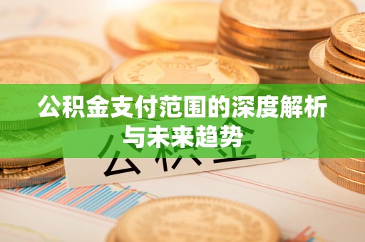 洪泽公积金支付范围的深度解析与未来趋势