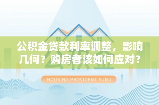 洪泽公积金贷款利率调整，影响几何？购房者该如何应对？