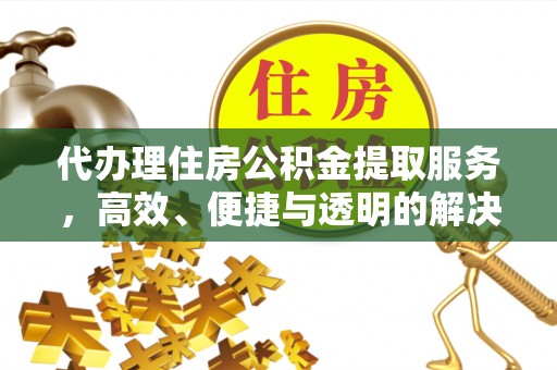 洪泽代办理住房公积金提取服务，高效、便捷与透明的解决方案