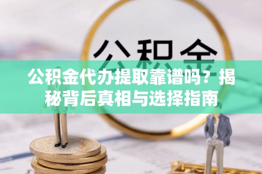 洪泽公积金代办提取靠谱吗？揭秘背后真相与选择指南