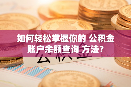 洪泽如何轻松掌握你的 公积金账户余额查询 方法？