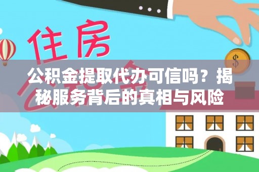 洪泽公积金提取代办可信吗？揭秘服务背后的真相与风险
