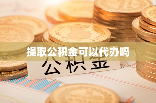 洪泽提取公积金可以代办吗