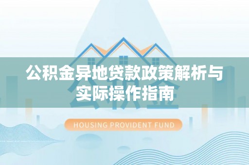 洪泽公积金异地贷款政策解析与实际操作指南
