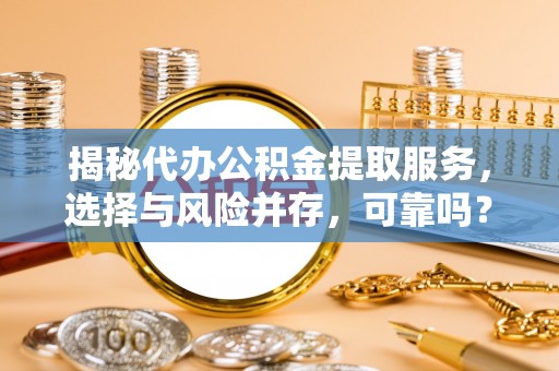 洪泽揭秘代办公积金提取服务，选择与风险并存，可靠吗？