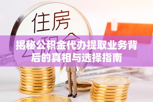 洪泽揭秘公积金代办提取业务背后的真相与选择指南