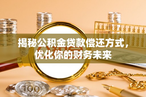 洪泽揭秘公积金贷款偿还方式，优化你的财务未来