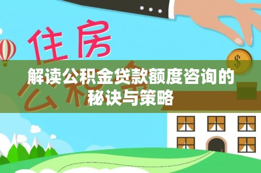 洪泽解读公积金贷款额度咨询的秘诀与策略