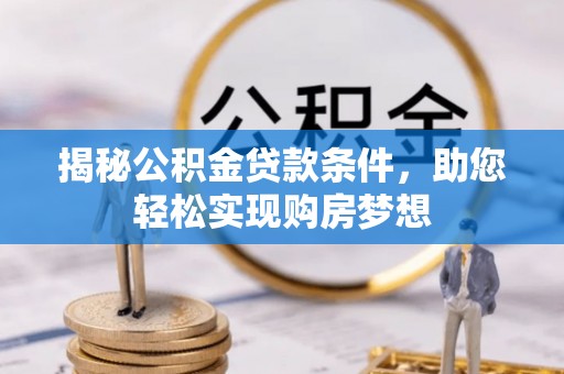 洪泽揭秘公积金贷款条件，助您轻松实现购房梦想