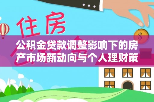洪泽公积金贷款调整影响下的房产市场新动向与个人理财策略