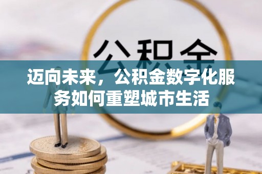 洪泽迈向未来，公积金数字化服务如何重塑城市生活