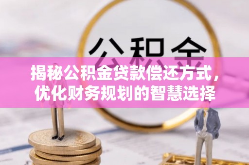 洪泽揭秘公积金贷款偿还方式，优化财务规划的智慧选择