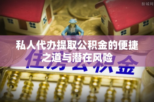 洪泽私人代办提取公积金的便捷之道与潜在风险