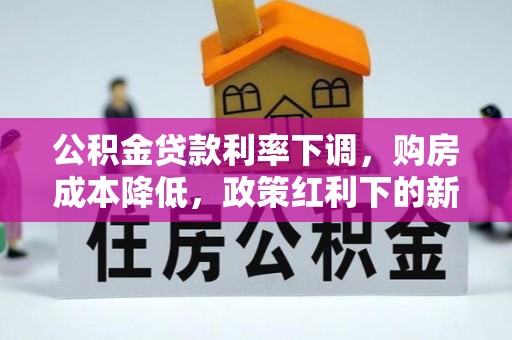 洪泽公积金贷款利率下调，购房成本降低，政策红利下的新机遇