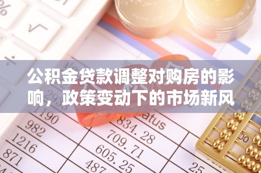 洪泽公积金贷款调整对购房的影响，政策变动下的市场新风向