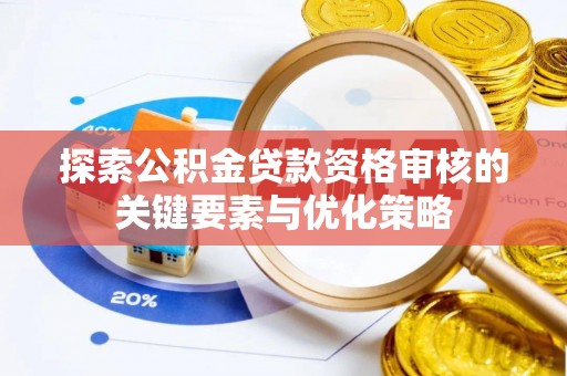洪泽探索公积金贷款资格审核的关键要素与优化策略