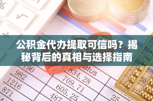 洪泽公积金代办提取可信吗？揭秘背后的真相与选择指南
