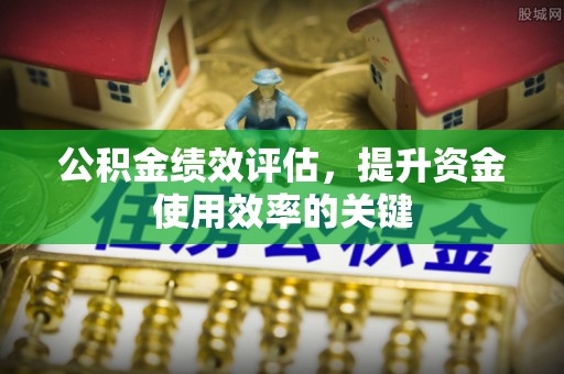 洪泽公积金绩效评估，提升资金使用效率的关键