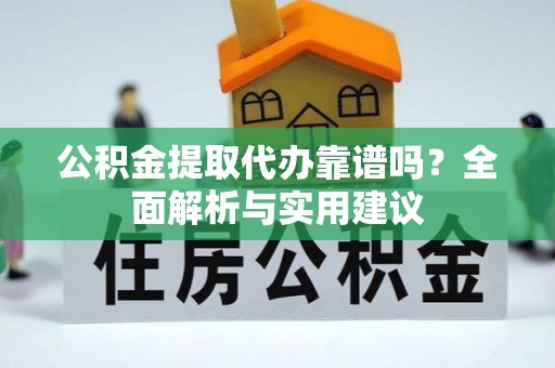 洪泽公积金提取代办靠谱吗？全面解析与实用建议